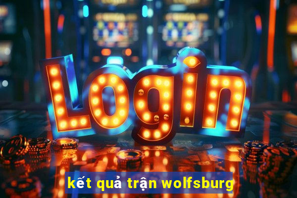 kết quả trận wolfsburg