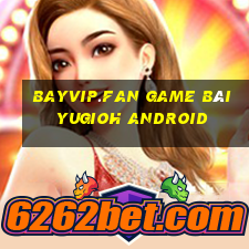 Bayvip.Fan Game Bài Yugioh Android