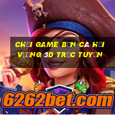 chơi game bắn cá hải vương 3d trực tuyến