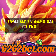 Tin68 Me Tại Game Bài Đổi The