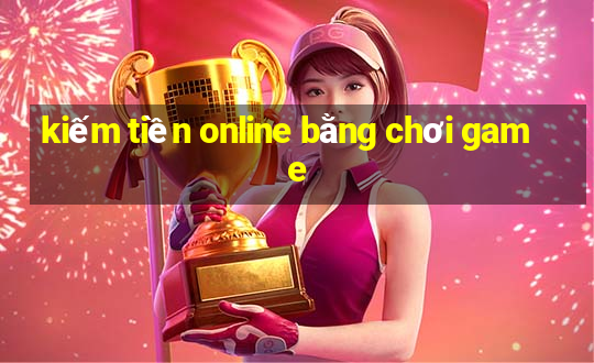 kiếm tiền online bằng chơi game