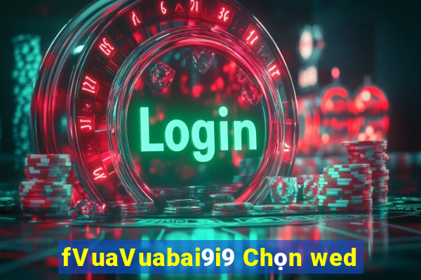 fVuaVuabai9i9 Chọn wed