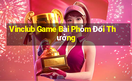 Vinclub Game Bài Phỏm Đổi Thưởng