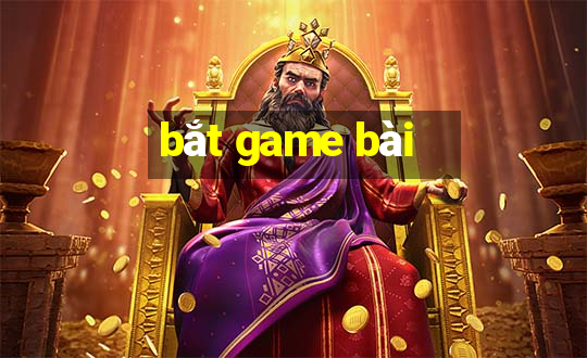 bắt game bài