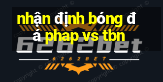 nhận định bóng đá phap vs tbn