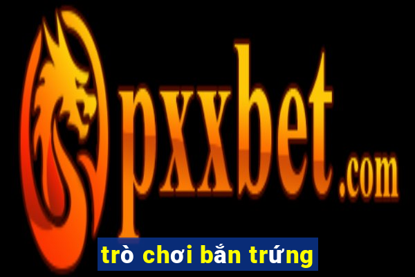 trò chơi bắn trứng