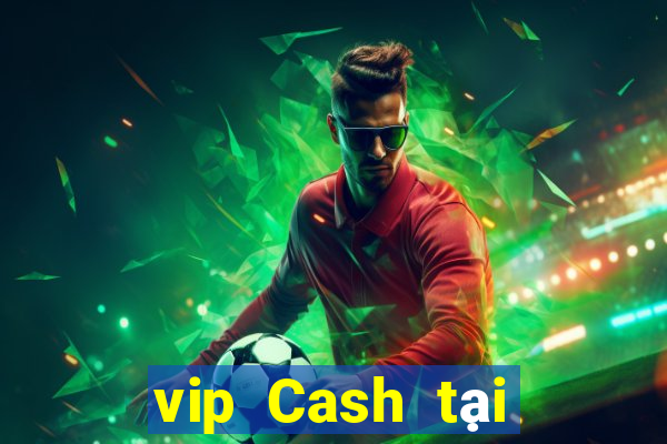 vip Cash tại sòng bạc Việt nam