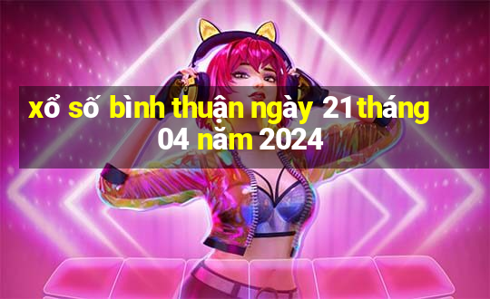 xổ số bình thuận ngày 21 tháng 04 năm 2024