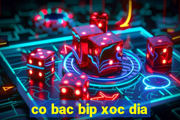 co bac bip xoc dia