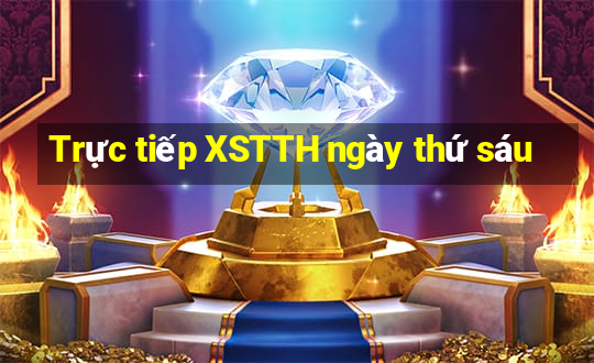 Trực tiếp XSTTH ngày thứ sáu