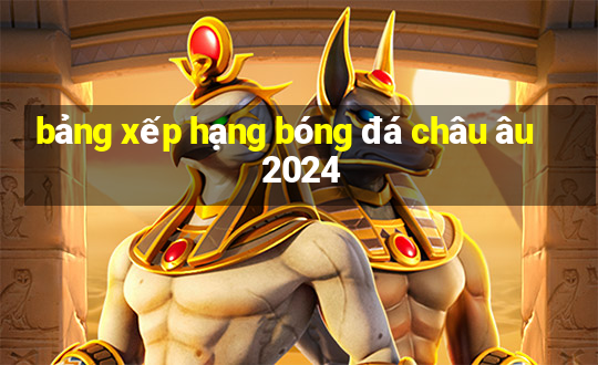 bảng xếp hạng bóng đá châu âu 2024