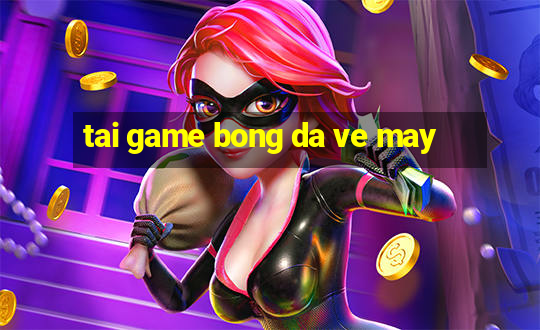 tai game bong da ve may