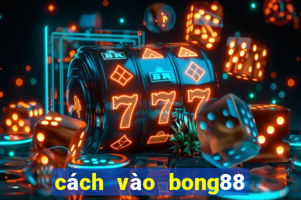 cách vào bong88 trên điện thoại