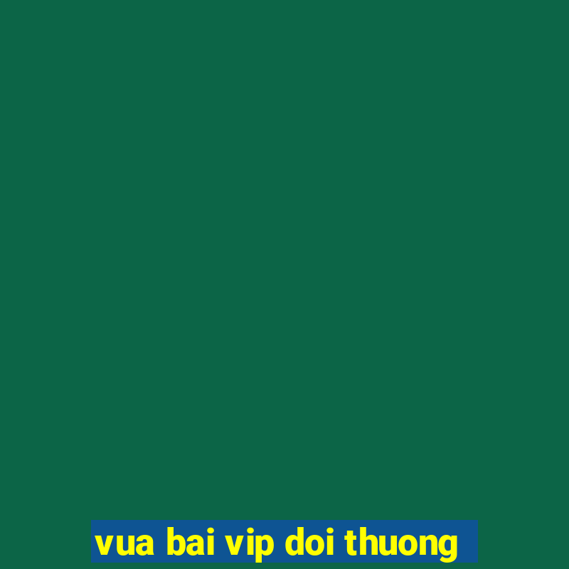 vua bai vip doi thuong