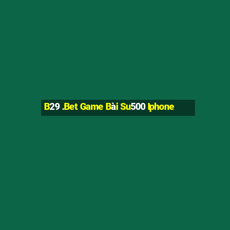 B29 .Bet Game Bài Su500 Iphone