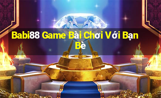 Babi88 Game Bài Chơi Với Bạn Bè