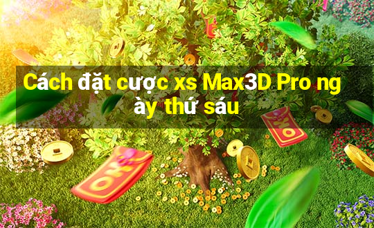 Cách đặt cược xs Max3D Pro ngày thứ sáu