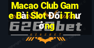 Macao Club Game Bài Slot Đổi Thưởng