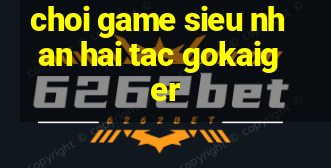 choi game sieu nhan hai tac gokaiger