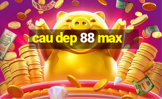 cau dep 88 max