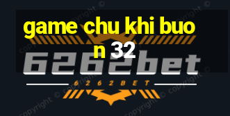 game chu khi buon 32