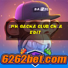 ảnh gacha club chưa edit