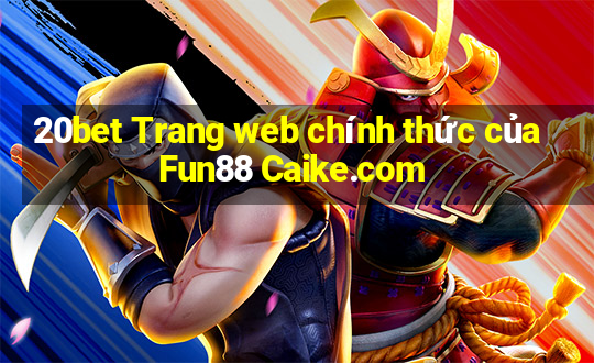 20bet Trang web chính thức của Fun88 Caike.com