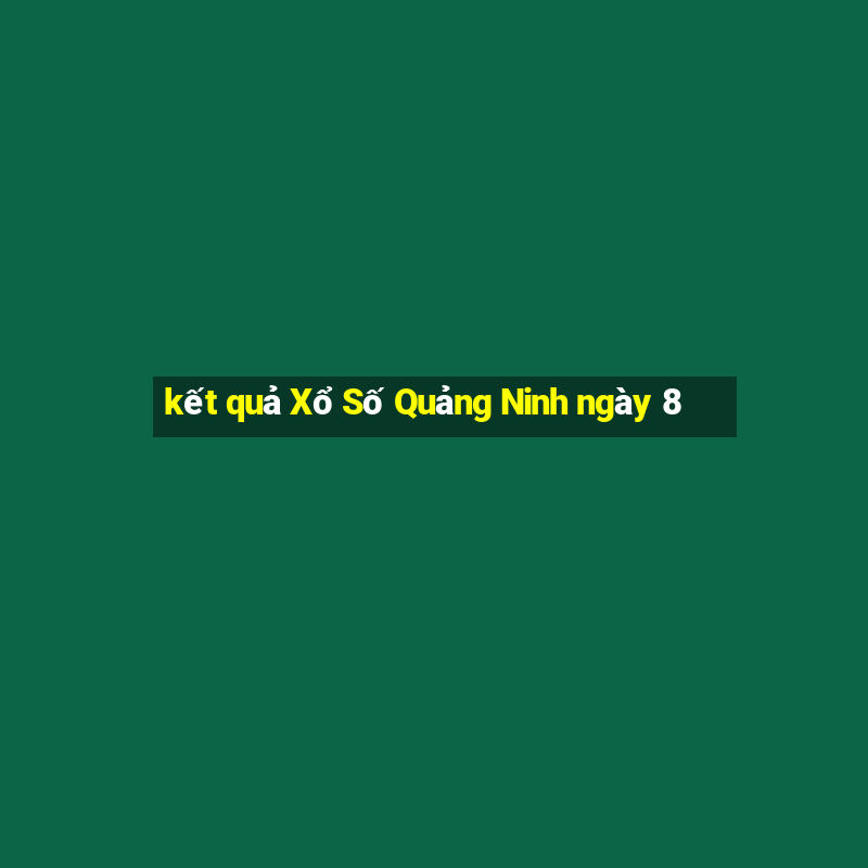 kết quả Xổ Số Quảng Ninh ngày 8