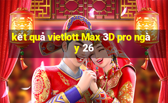 kết quả vietlott Max 3D pro ngày 26