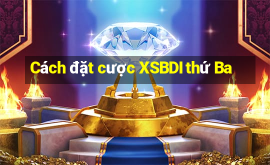 Cách đặt cược XSBDI thứ Ba