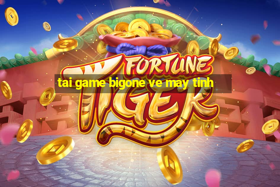 tai game bigone ve may tinh