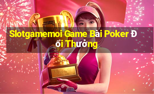 Slotgamemoi Game Bài Poker Đổi Thưởng