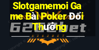 Slotgamemoi Game Bài Poker Đổi Thưởng