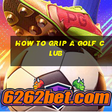 how to grip a golf club