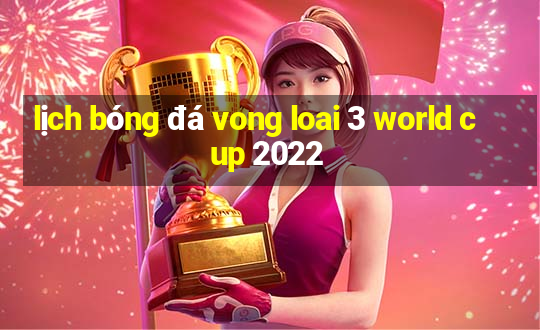 lịch bóng đá vong loai 3 world cup 2022