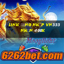 Link đăng nhập Vn333 Nhận 400k