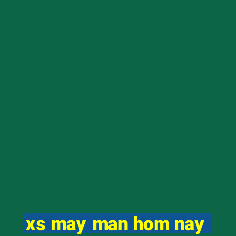 xs may man hom nay