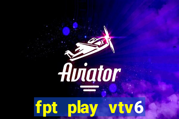 fpt play vtv6 trực tiếp bóng đá hôm nay youtube