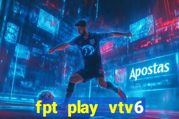 fpt play vtv6 trực tiếp bóng đá hôm nay youtube