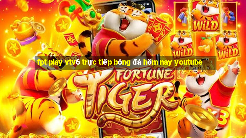 fpt play vtv6 trực tiếp bóng đá hôm nay youtube