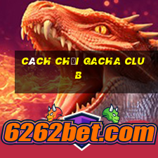 cách chơi gacha club