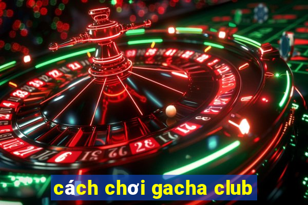 cách chơi gacha club