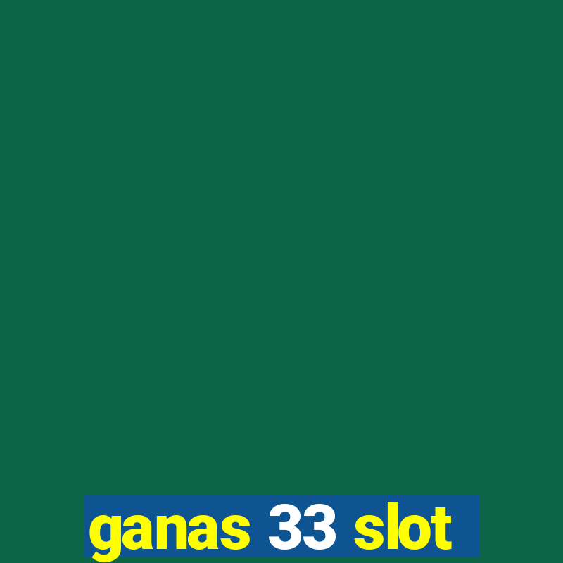 ganas 33 slot