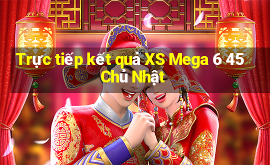 Trực tiếp kết quả XS Mega 6 45 Chủ Nhật