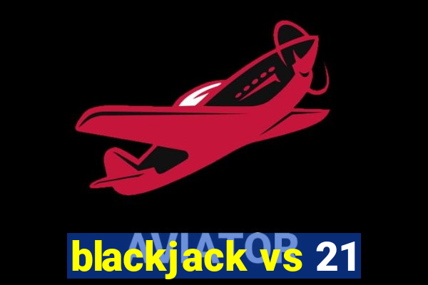 blackjack vs 21