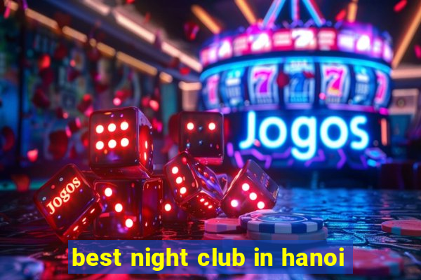 best night club in hanoi