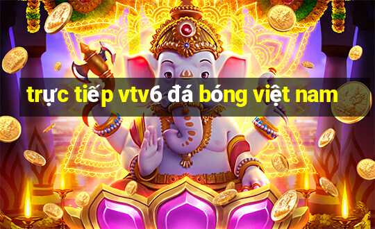 trực tiếp vtv6 đá bóng việt nam