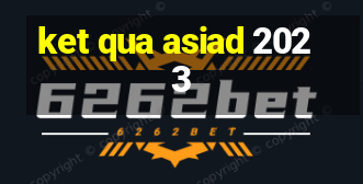 ket qua asiad 2023