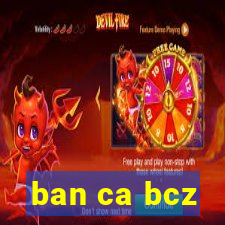 ban ca bcz