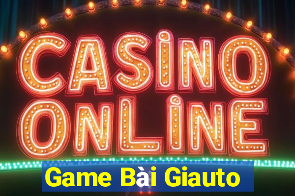 Game Bài Giauto